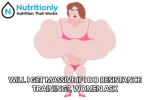 Women ask “Will I get massive if I do resistance training?”
